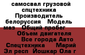 самосвал грузовой спцтехника › Производитель ­ белоруссия › Модель ­ маз › Общий пробег ­ 150 000 › Объем двигателя ­ 98 000 - Все города Авто » Спецтехника   . Марий Эл респ.,Йошкар-Ола г.